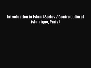 Read Introduction to Islam (Series / Centre culturel islamique Paris) Ebook Online