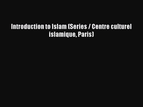 Read Introduction to Islam (Series / Centre culturel islamique Paris) Ebook Online