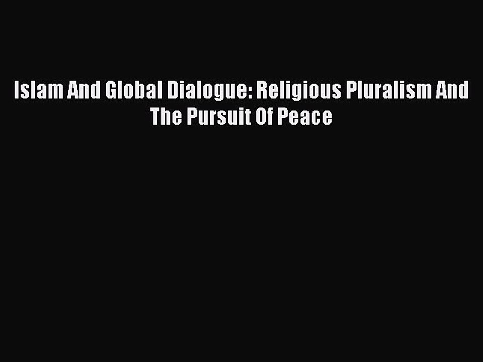 Download Islam And Global Dialogue: Religious Pluralism And The Pursuit Of Peace PDF Online