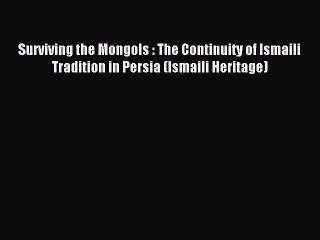 Read Surviving the Mongols : The Continuity of Ismaili Tradition in Persia (Ismaili Heritage)