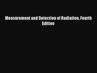 Read Measurement and Detection of Radiation Fourth Edition PDF Online