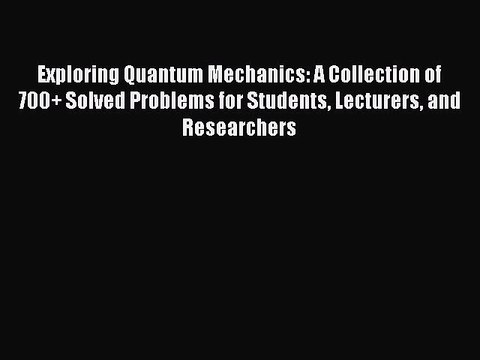 Read Exploring Quantum Mechanics: A Collection of 700+ Solved Problems for Students Lecturers