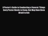 Download A Pastor's Guide to Conducting a Funeral: Things Every Pastor Needs to Know But May