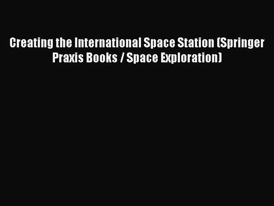 Read Creating the International Space Station (Springer Praxis Books / Space Exploration) Ebook
