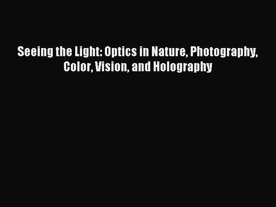 Read Seeing the Light: Optics in Nature Photography Color Vision and Holography Ebook Free