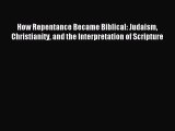 Read How Repentance Became Biblical: Judaism Christianity and the Interpretation of Scripture