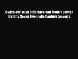 Read Jewish-Christian Difference and Modern Jewish Identity: Seven Twentieth-Century Converts