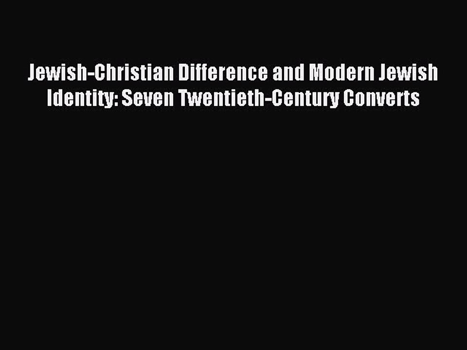 Read Jewish-Christian Difference and Modern Jewish Identity: Seven Twentieth-Century Converts