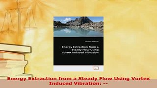 Download  Energy Extraction from a Steady Flow Using Vortex Induced Vibration  Download Online