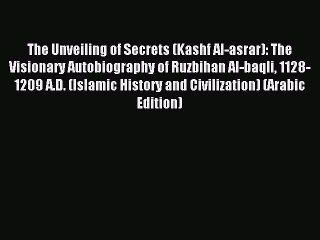 Download The Unveiling of Secrets (Kashf Al-asrar): The Visionary Autobiography of Ruzbihan