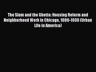 Read The Slum and the Ghetto: Housing Reform and Neighborhood Work in Chicago 1880-1930 (Urban