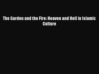 Download The Garden and the Fire: Heaven and Hell in Islamic Culture Ebook Free