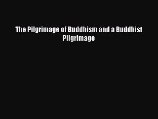 Read The Pilgrimage of Buddhism and a Buddhist Pilgrimage Ebook Free
