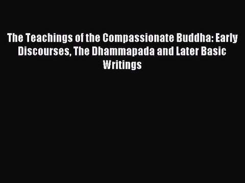 Read The Teachings of the Compassionate Buddha: Early Discourses The Dhammapada and Later Basic