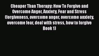 PDF Cheaper Than Therapy: How To Forgive and Overcome Anger Anxiety Fear and Stress (forgiveness