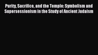 Read Purity Sacrifice and the Temple: Symbolism and Supersessionism in the Study of Ancient