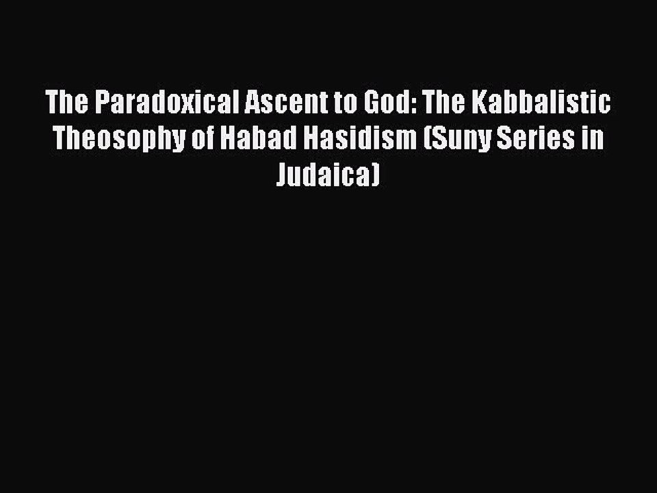 Download The Paradoxical Ascent to God: The Kabbalistic Theosophy of Habad Hasidism (Suny Series