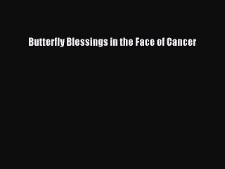Read Butterfly Blessings in the Face of Cancer Ebook Free