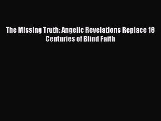 Download The Missing Truth: Angelic Revelations Replace 16 Centuries of Blind Faith Ebook Online