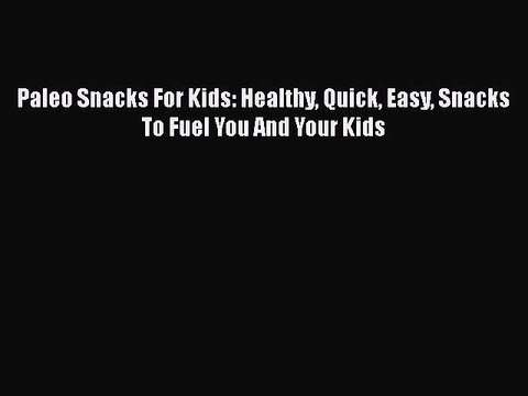 Read Paleo Snacks For Kids: Healthy Quick Easy Snacks To Fuel You And Your Kids Ebook Free