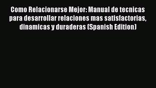 PDF Como Relacionarse Mejor: Manual de tecnicas para desarrollar relaciones mas satisfactorias