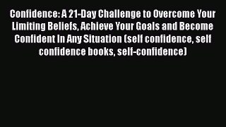 PDF Confidence: A 21-Day Challenge to Overcome Your Limiting Beliefs Achieve Your Goals and