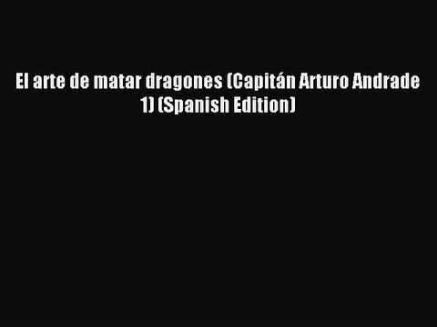Download El arte de matar dragones (Capitán Arturo Andrade 1) (Spanish Edition) Ebook Free