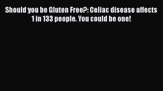 Read Should you be Gluten Free?: Celiac disease affects 1 in 133 people. You could be one!