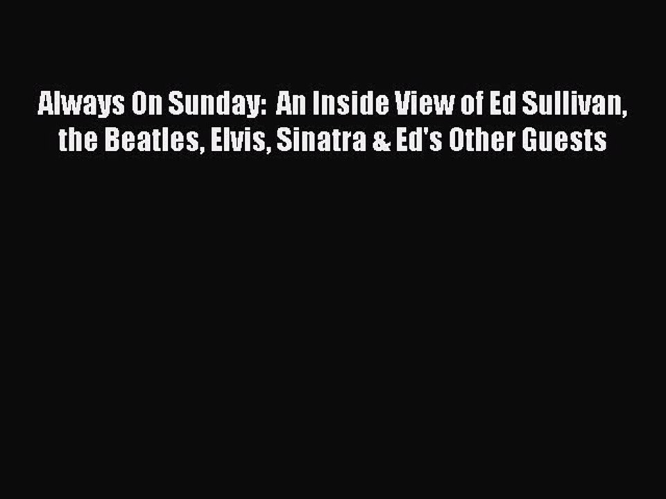 Download Always On Sunday:  An Inside View of Ed Sullivan the Beatles Elvis Sinatra & Ed's