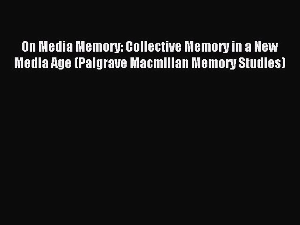 Read On Media Memory: Collective Memory in a New Media Age (Palgrave Macmillan Memory Studies)