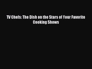 Read TV Chefs: The Dish on the Stars of Your Favorite Cooking Shows Ebook Free
