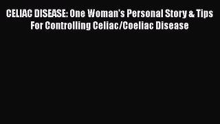 Read CELIAC DISEASE: One Woman's Personal Story & Tips For Controlling Celiac/Coeliac Disease