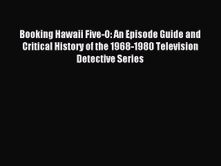 Download Booking Hawaii Five-O: An Episode Guide and Critical History of the 1968-1980 Television