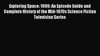 Read Exploring Space: 1999: An Episode Guide and Complete History of the Mid-1970s Science