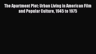 Download The Apartment Plot: Urban Living in American Film and Popular Culture 1945 to 1975