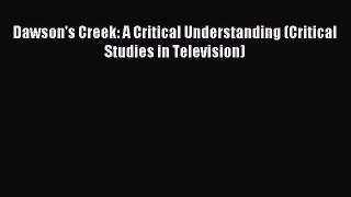 Download Dawson's Creek: A Critical Understanding (Critical Studies in Television) PDF Free