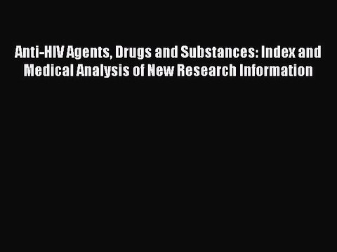 Read Anti-HIV Agents Drugs and Substances: Index and Medical Analysis of New Research Information