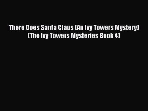Read There Goes Santa Claus (An Ivy Towers Mystery) (The Ivy Towers Mysteries Book 4) Ebook