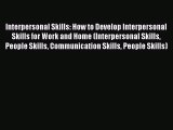 Download Interpersonal Skills: How to Develop Interpersonal Skills for Work and Home (Interpersonal