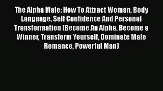 PDF The Alpha Male: How To Attract Woman Body Language Self Confidence And Personal Transformation