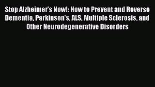 Read Stop Alzheimer's Now!: How to Prevent and Reverse Dementia Parkinson's ALS Multiple Sclerosis