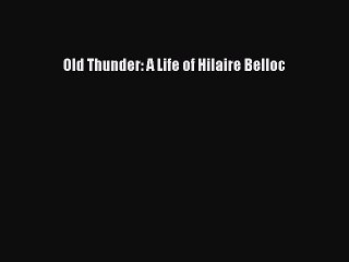 Read Old Thunder: A Life of Hilaire Belloc Ebook Free
