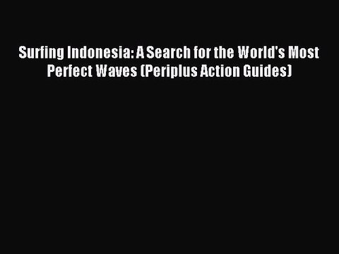 Read Surfing Indonesia: A Search for the World's Most Perfect Waves (Periplus Action Guides)