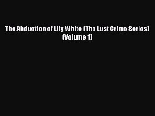 Download The Abduction of Lily White (The Lust Crime Series) (Volume 1) Ebook Free