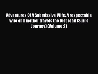 Download Adventures Of A Submissive Wife: A respectable wife and mother travels the lust road