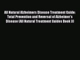 Download All Natural Alzheimers Disease Treatment Guide: Total Prevention and Reversal of Alzheimer's