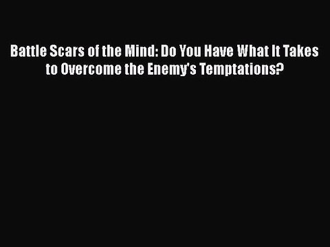 PDF Battle Scars of the Mind: Do You Have What It Takes to Overcome the Enemy's Temptations?