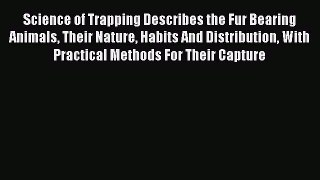 Download Science of Trapping Describes the Fur Bearing Animals Their Nature Habits And Distribution