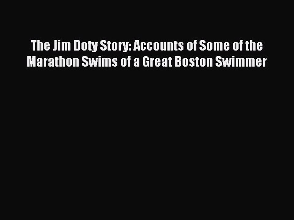 Read The Jim Doty Story: Accounts of Some of the Marathon Swims of a Great Boston Swimmer PDF