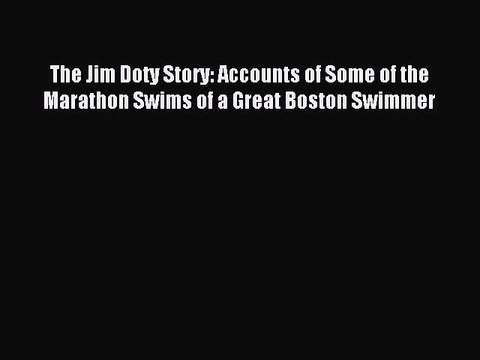Read The Jim Doty Story: Accounts of Some of the Marathon Swims of a Great Boston Swimmer PDF